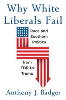 Why White Liberals Fail : Race and Southern Politics from FDR to Trump