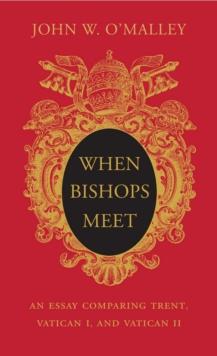 When Bishops Meet : An Essay Comparing Trent, Vatican I, and Vatican II