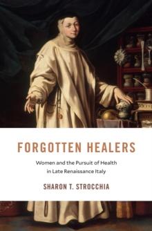 Forgotten Healers : Women and the Pursuit of Health in Late Renaissance Italy