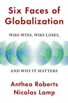 Six Faces of Globalization : Who Wins, Who Loses, and Why It Matters