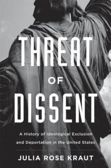 Threat of Dissent : A History of Ideological Exclusion and Deportation in the United States