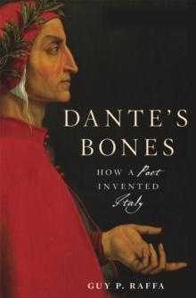 Dante's Bones : How a Poet Invented Italy