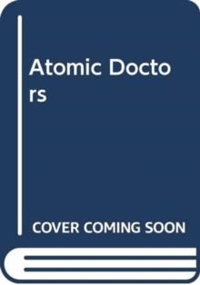 Atomic Doctors : Conscience and Complicity at the Dawn of the Nuclear Age