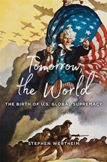 Tomorrow, the World : The Birth of U.S. Global Supremacy