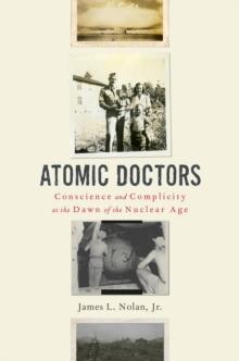 Atomic Doctors : Conscience and Complicity at the Dawn of the Nuclear Age