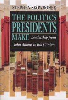 The Politics Presidents Make : Leadership from John Adams to Bill Clinton, Revised Edition