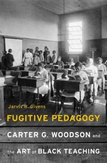 Fugitive Pedagogy : Carter G. Woodson and the Art of Black Teaching