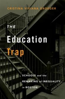 The Education Trap : Schools and the Remaking of Inequality in Boston