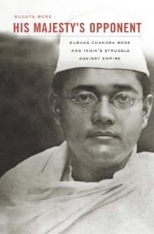 His Majesty's Opponent : Subhas Chandra Bose and India's Struggle against Empire