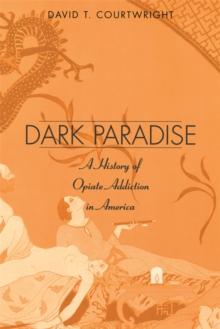 Dark Paradise : A History of Opiate Addiction in America