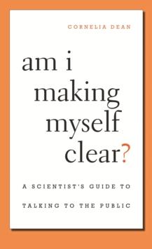 Am I Making Myself Clear? : A Scientist's Guide to Talking to the Public