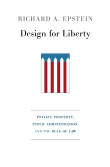 Design for Liberty : Private Property, Public Administration, and the Rule of Law