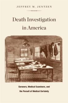 Death Investigation in America : Coroners, Medical Examiners, and the Pursuit of Medical Certainty