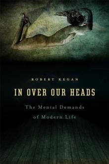 In Over Our Heads : The Mental Demands of Modern Life