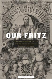 Our Fritz : Emperor Frederick III and the Political Culture of Imperial Germany