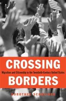 Crossing Borders : Migration and Citizenship in the Twentieth-Century United States