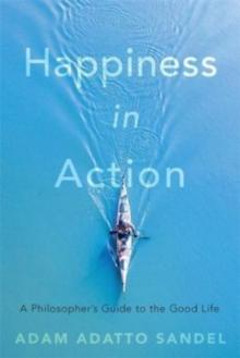 Happiness in Action : A Philosophers Guide to the Good Life