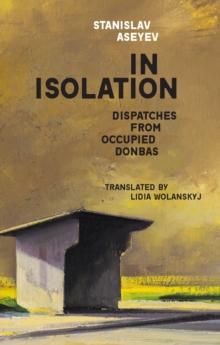 In Isolation : Dispatches from Occupied Donbas