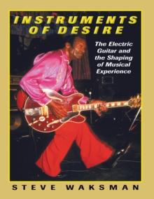 Instruments of Desire : The Electric Guitar and the Shaping of Musical Experience