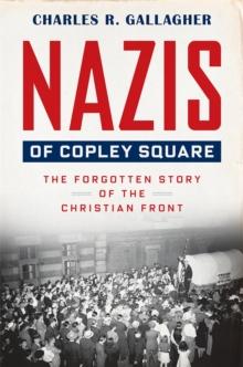 Nazis of Copley Square : The Forgotten Story of the Christian Front