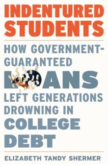 Indentured Students : How Government-Guaranteed Loans Left Generations Drowning in College Debt