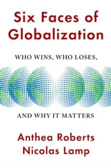 Six Faces of Globalization : Who Wins, Who Loses, and Why It Matters