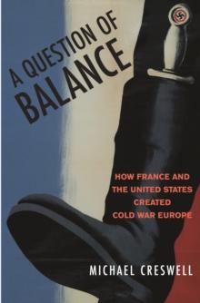 A Question of Balance : How France and the United States Created Cold War Europe