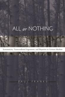 All or Nothing : Systematicity, Transcendental Arguments, and Skepticism in German Idealism