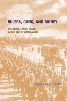 Rulers, Guns, and Money : The Global Arms Trade in the Age of Imperialism