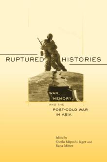 Ruptured Histories : War, Memory, and the Post-Cold War in Asia