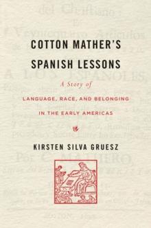 Cotton Mather's Spanish Lessons : A Story of Language, Race, and Belonging in the Early Americas