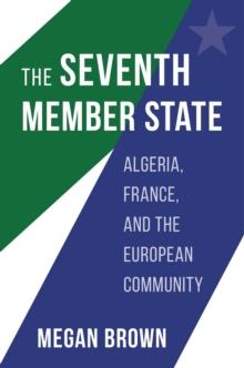 The Seventh Member State : Algeria, France, and the European Community