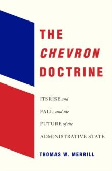 The <i>Chevron</i> Doctrine : Its Rise and Fall, and the Future of the Administrative State