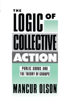 The Logic of Collective Action : Public Goods and the Theory of Groups, With a New Preface and Appendix