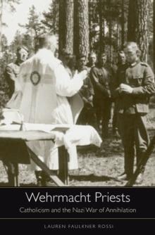 Wehrmacht Priests : Catholicism and the Nazi War of Annihilation