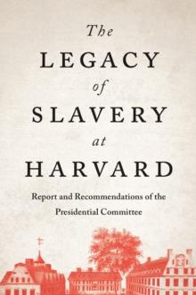 The Legacy of Slavery at Harvard : Report and Recommendations of the Presidential Committee