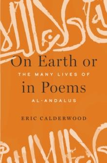 On Earth or in Poems : The Many Lives of al-Andalus