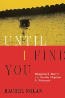 Until I Find You : Disappeared Children and Coercive Adoptions in Guatemala