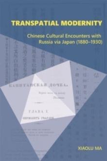 Transpatial Modernity : Chinese Cultural Encounters with Russia via Japan (18801930)