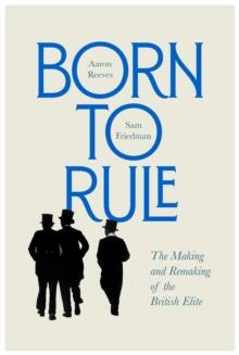 Born to Rule : The Making and Remaking of the British Elite