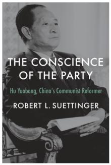 The Conscience of the Party : Hu Yaobang, China's Communist Reformer