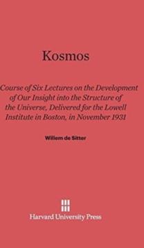 Kosmos : Course of Six Lectures on the Development of Our Inisght Into the Structure of the Universe, Delivered for the Lowell Institute in Boston, in November 1931