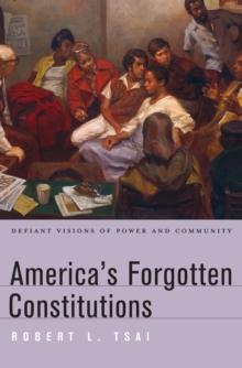 Americas Forgotten Constitutions : Defiant Visions of Power and Community