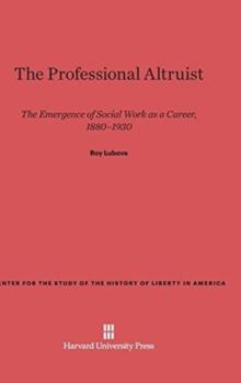 The Professional Altruist : The Emergence of Social Work as a Career, 1880-1930