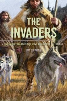 The Invaders : How Humans and Their Dogs Drove Neanderthals to Extinction