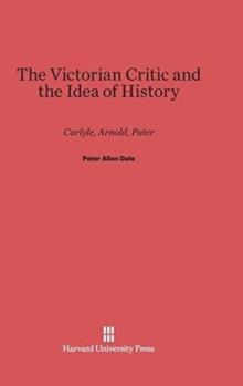 The Victorian Critic and the Idea of History : Carlyle, Arnold, Pater