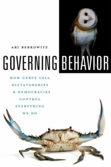 Governing Behavior : How Nerve Cell Dictatorships and Democracies Control Everything We Do