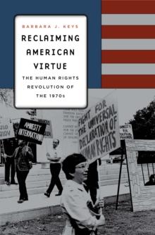 Reclaiming American Virtue : The Human Rights Revolution of the 1970s