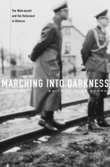 Marching into Darkness : The Wehrmacht and the Holocaust in Belarus