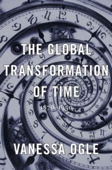 The Global Transformation of Time : 1870-1950